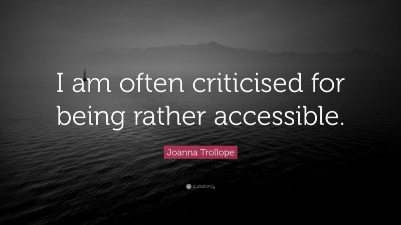 Joanna Trollope Quote: “I am often criticised for being rather accessible.”