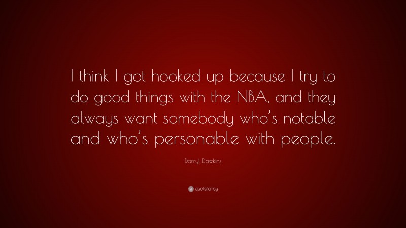 Darryl Dawkins Quote: “I think I got hooked up because I try to do good things with the NBA, and they always want somebody who’s notable and who’s personable with people.”