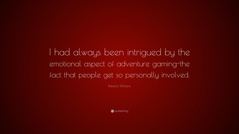 Roberta Williams Quote: “I had always been intrigued by the emotional aspect of adventure gaming-the fact that people get so personally involved.”