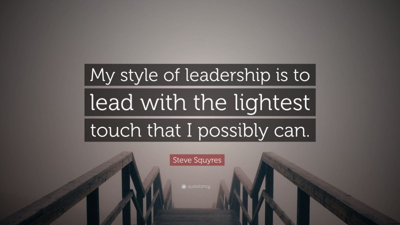 Steve Squyres Quote: “My style of leadership is to lead with the lightest touch that I possibly can.”