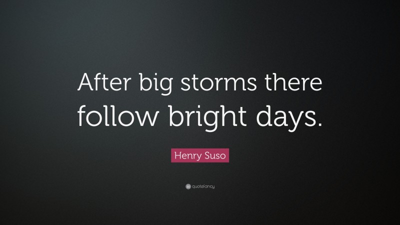 Henry Suso Quote: “After big storms there follow bright days.”