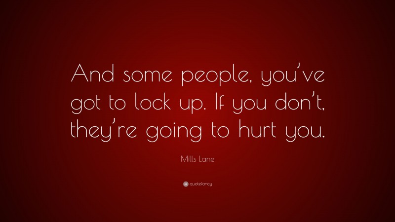 Mills Lane Quote: “And some people, you’ve got to lock up. If you don’t, they’re going to hurt you.”