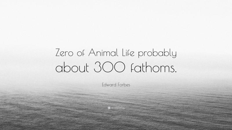 Edward Forbes Quote: “Zero of Animal Life probably about 300 fathoms.”