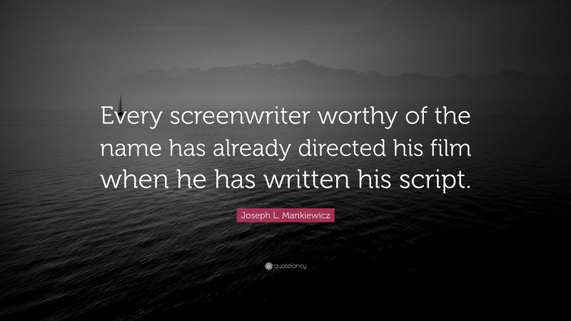 Joseph L. Mankiewicz Quote: “Every screenwriter worthy of the name has already directed his film when he has written his script.”