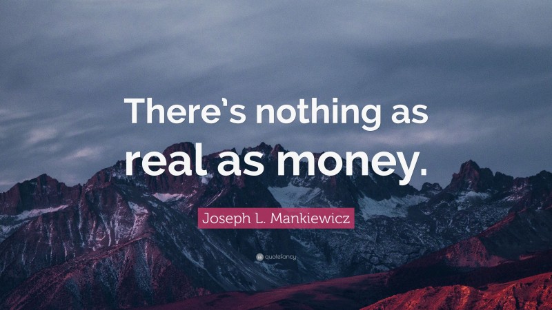 Joseph L. Mankiewicz Quote: “There’s nothing as real as money.”