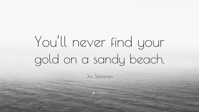 Jim Steinman Quote: “You’ll never find your gold on a sandy beach.”