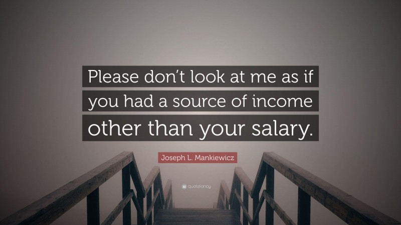 Joseph L. Mankiewicz Quote: “Please don’t look at me as if you had a source of income other than your salary.”