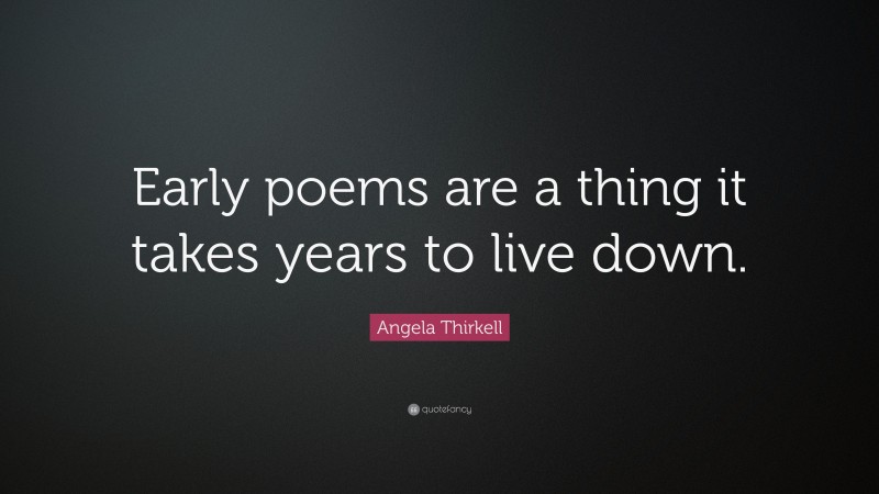 Angela Thirkell Quote: “Early poems are a thing it takes years to live down.”