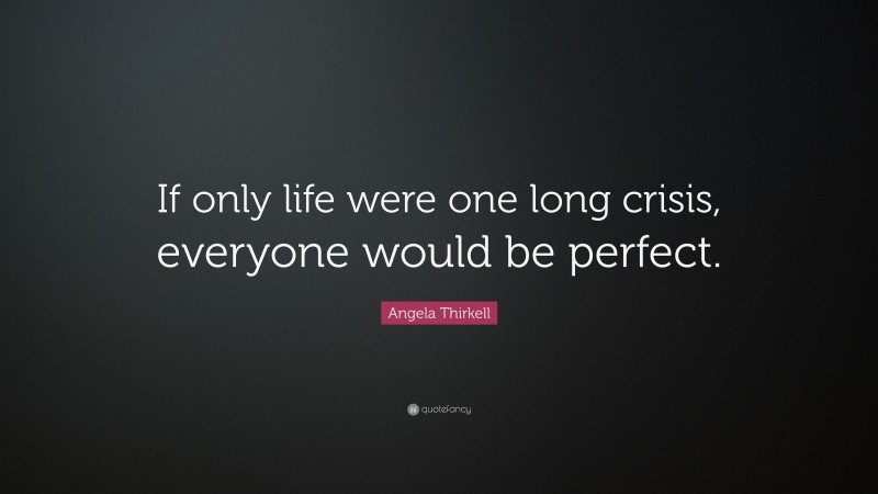 Angela Thirkell Quote: “If only life were one long crisis, everyone would be perfect.”