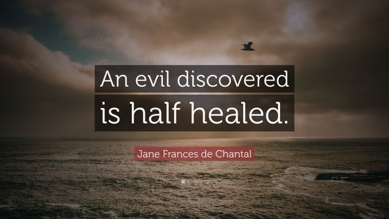 Jane Frances de Chantal Quote: “An evil discovered is half healed.”