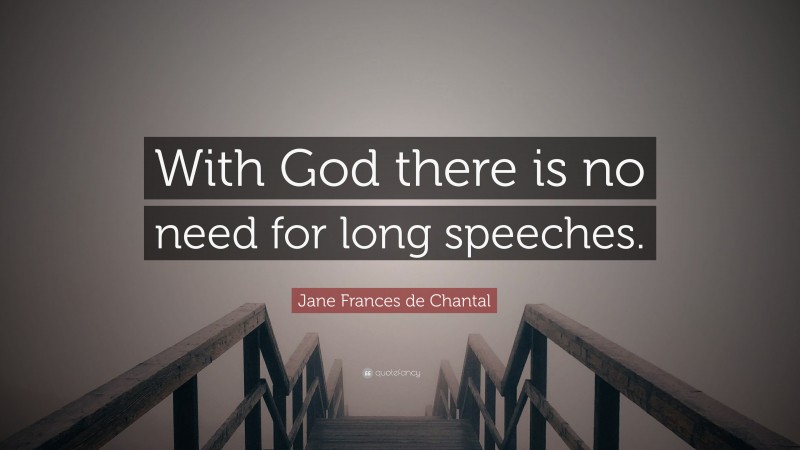 Jane Frances de Chantal Quote: “With God there is no need for long speeches.”