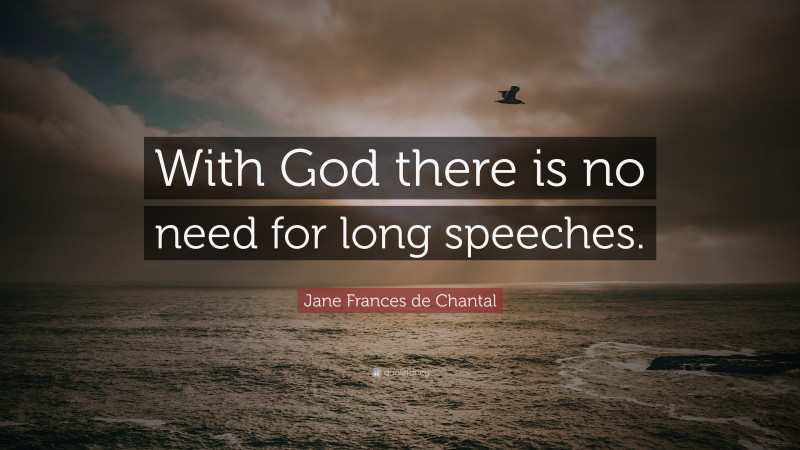 Jane Frances de Chantal Quote: “With God there is no need for long speeches.”