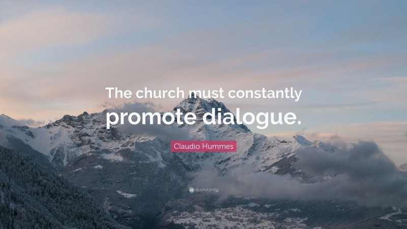 Claudio Hummes Quote: “The church must constantly promote dialogue.”