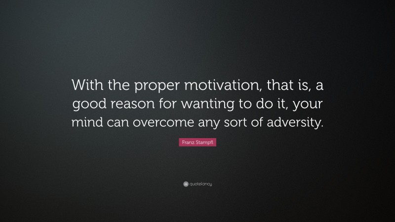 Franz Stampfl Quote: “With the proper motivation, that is, a good reason for wanting to do it, your mind can overcome any sort of adversity.”