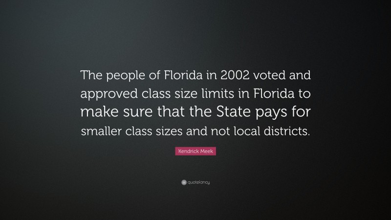 Kendrick Meek Quote: “The people of Florida in 2002 voted and approved class size limits in Florida to make sure that the State pays for smaller class sizes and not local districts.”