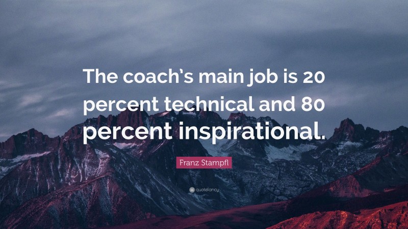 Franz Stampfl Quote: “The coach’s main job is 20 percent technical and 80 percent inspirational.”