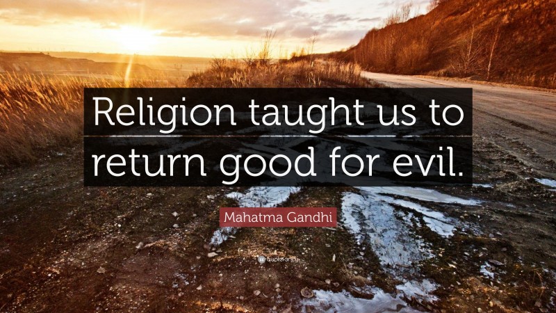 Mahatma Gandhi Quote: “Religion taught us to return good for evil.”