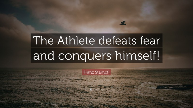 Franz Stampfl Quote: “The Athlete defeats fear and conquers himself!”