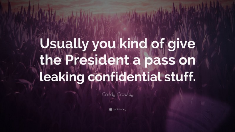 Candy Crowley Quote: “Usually you kind of give the President a pass on leaking confidential stuff.”
