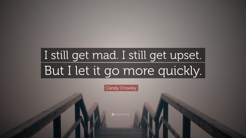 Candy Crowley Quote: “I still get mad. I still get upset. But I let it go more quickly.”