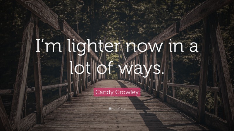 Candy Crowley Quote: “I’m lighter now in a lot of ways.”