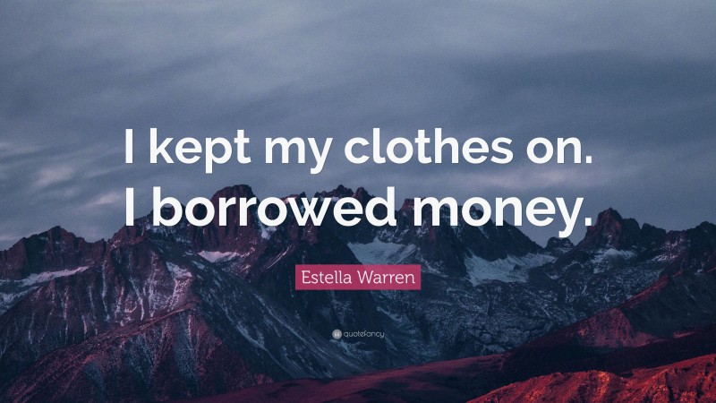 Estella Warren Quote: “I kept my clothes on. I borrowed money.”