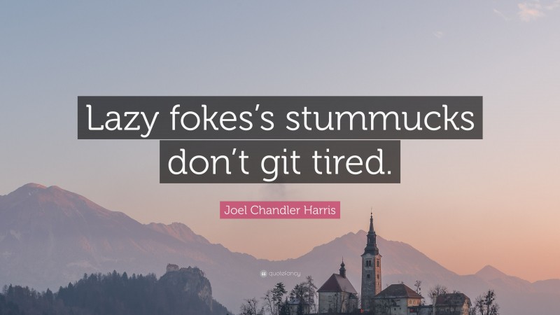 Joel Chandler Harris Quote: “Lazy fokes’s stummucks don’t git tired.”