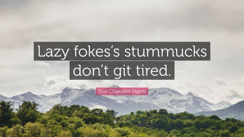 Joel Chandler Harris Quote: “Lazy fokes’s stummucks don’t git tired.”