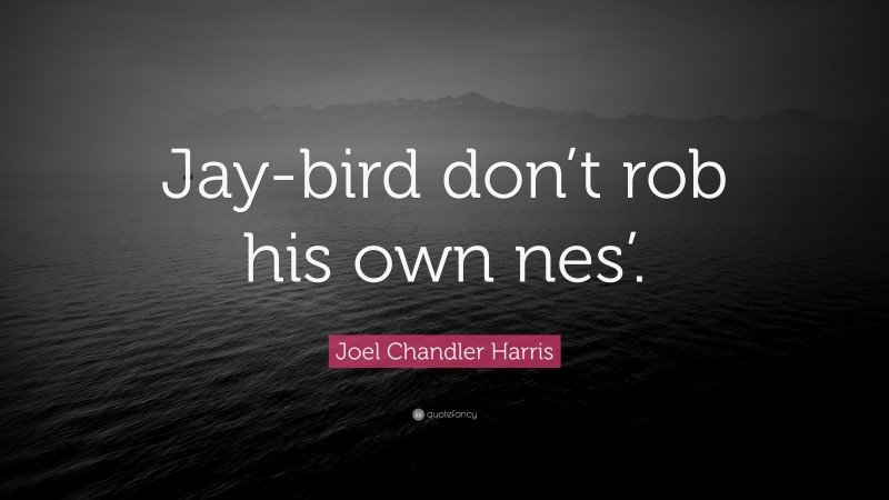 Joel Chandler Harris Quote: “Jay-bird don’t rob his own nes’.”