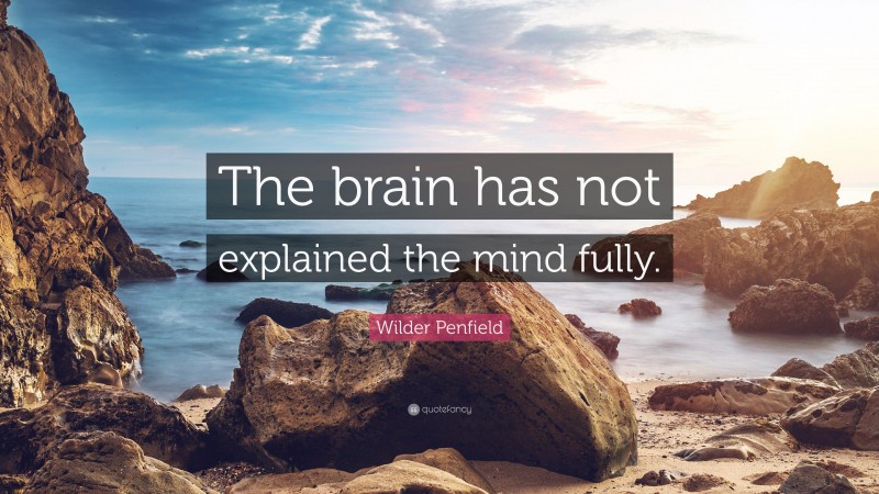 Wilder Penfield Quote: “The brain has not explained the mind fully.”