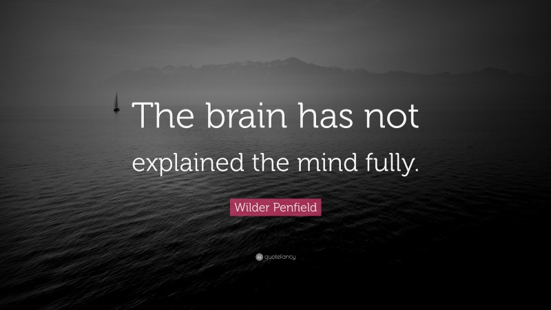Wilder Penfield Quote: “The brain has not explained the mind fully.”