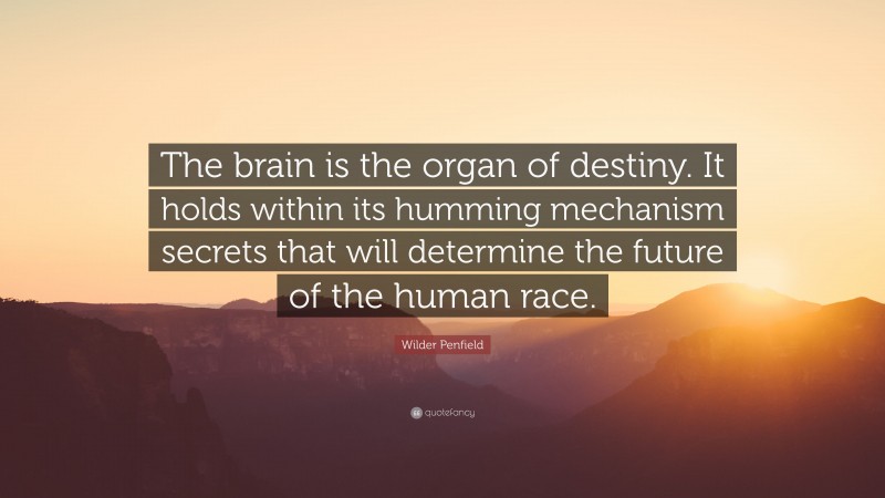 Wilder Penfield Quote: “The brain is the organ of destiny. It holds within its humming mechanism secrets that will determine the future of the human race.”