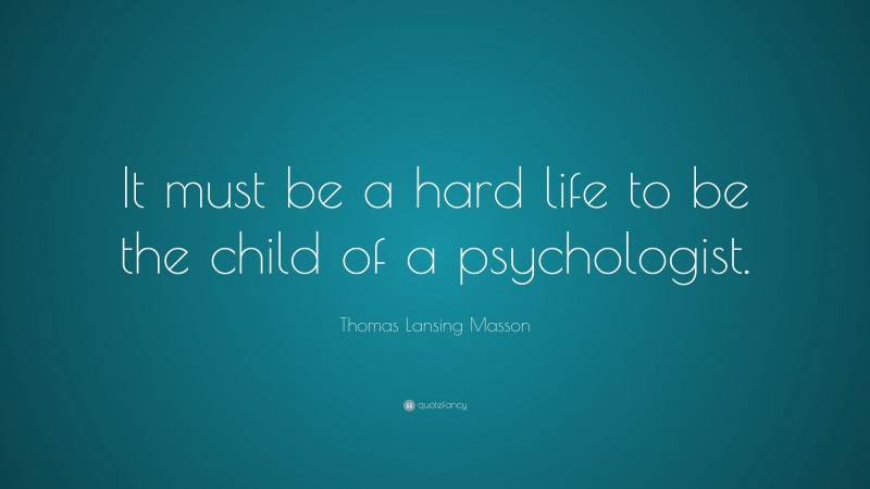 Thomas Lansing Masson Quote: “It must be a hard life to be the child of a psychologist.”