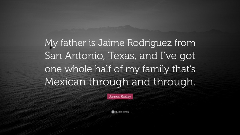 James Roday Quote: “My father is Jaime Rodriguez from San Antonio, Texas, and I’ve got one whole half of my family that’s Mexican through and through.”