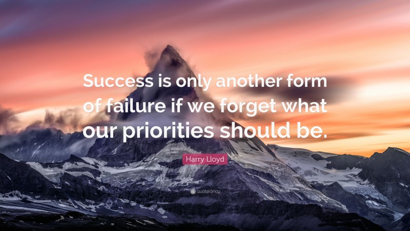 Harry Lloyd Quote: “Success is only another form of failure if we forget what our priorities should be.”
