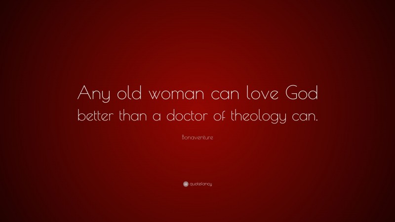 Bonaventure Quote: “Any old woman can love God better than a doctor of theology can.”
