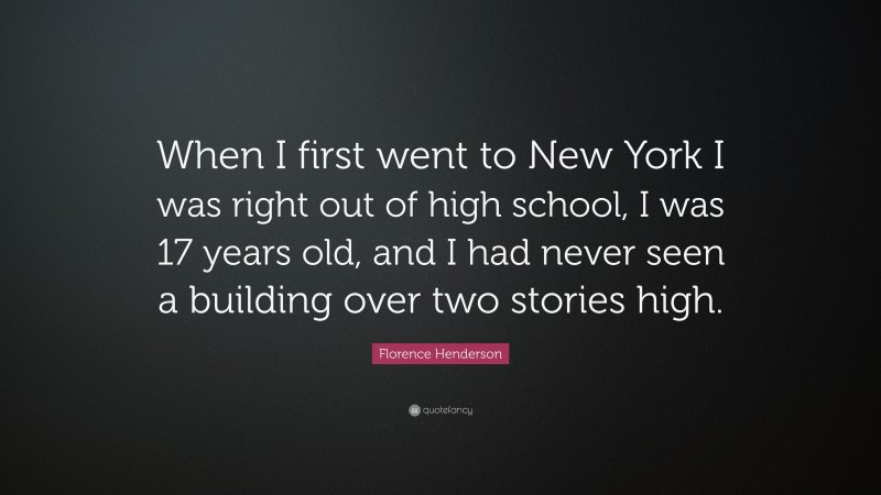 Florence Henderson Quote: “When I first went to New York I was right out of high school, I was 17 years old, and I had never seen a building over two stories high.”