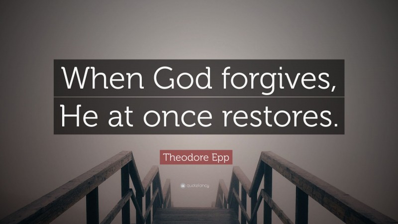 Theodore Epp Quote: “When God forgives, He at once restores.”