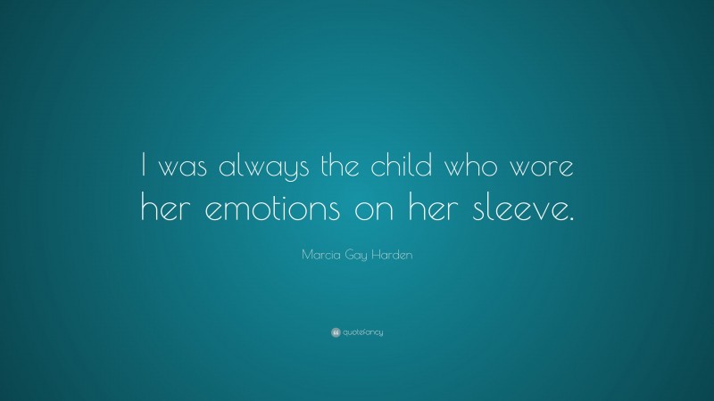 Marcia Gay Harden Quote: “I was always the child who wore her emotions on her sleeve.”