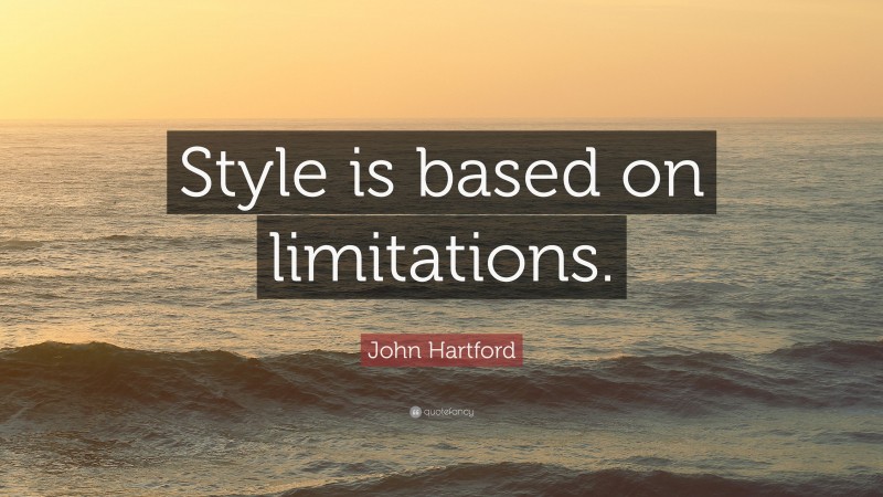 John Hartford Quote: “Style is based on limitations.”