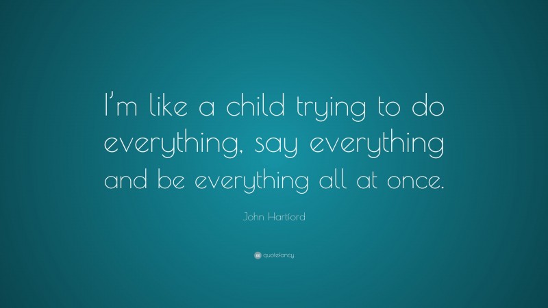 John Hartford Quote: “I’m like a child trying to do everything, say everything and be everything all at once.”