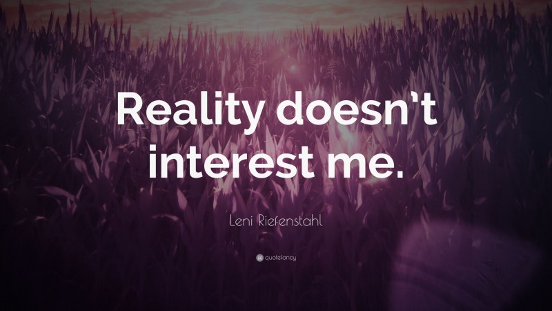 Leni Riefenstahl Quote: “Reality doesn’t interest me.”