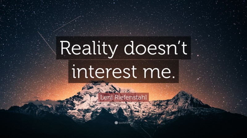 Leni Riefenstahl Quote: “Reality doesn’t interest me.”