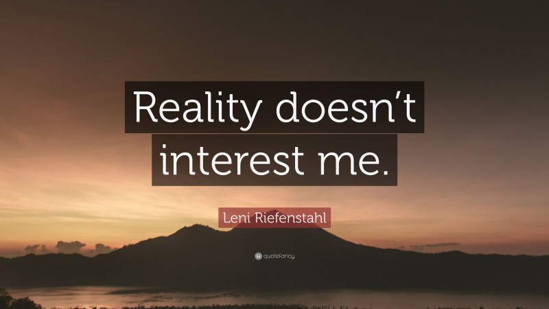 Leni Riefenstahl Quote: “Reality doesn’t interest me.”