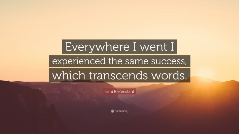 Leni Riefenstahl Quote: “Everywhere I went I experienced the same success, which transcends words.”