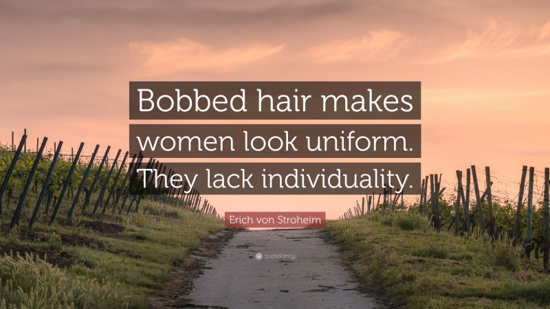 Erich von Stroheim Quote: “Bobbed hair makes women look uniform. They lack individuality.”