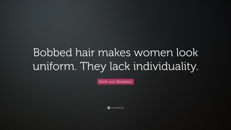 Erich von Stroheim Quote: “Bobbed hair makes women look uniform. They lack individuality.”