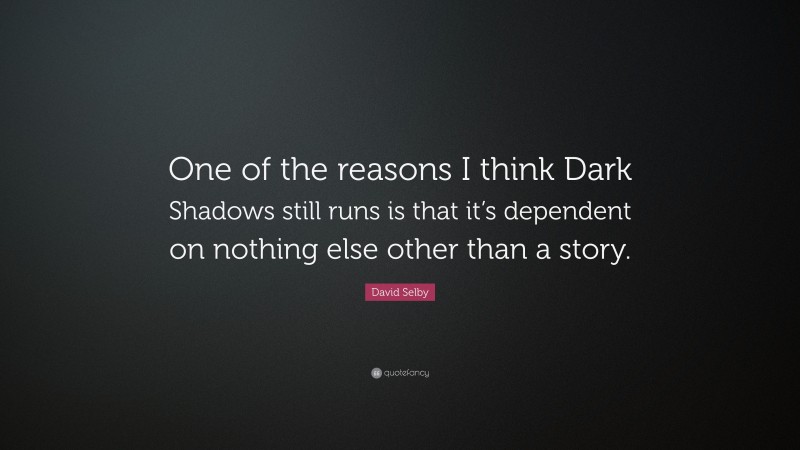David Selby Quote: “One of the reasons I think Dark Shadows still runs is that it’s dependent on nothing else other than a story.”