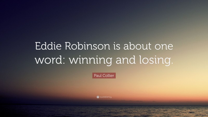 Paul Collier Quote: “Eddie Robinson is about one word: winning and losing.”