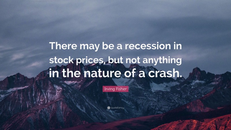 Irving Fisher Quote: “There may be a recession in stock prices, but not anything in the nature of a crash.”